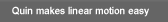 Quin makes linear motion easy